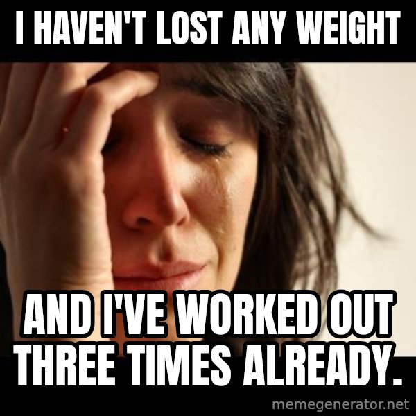 crying girl sad meme: I haven't lost any weight / and i've worked out three times already.