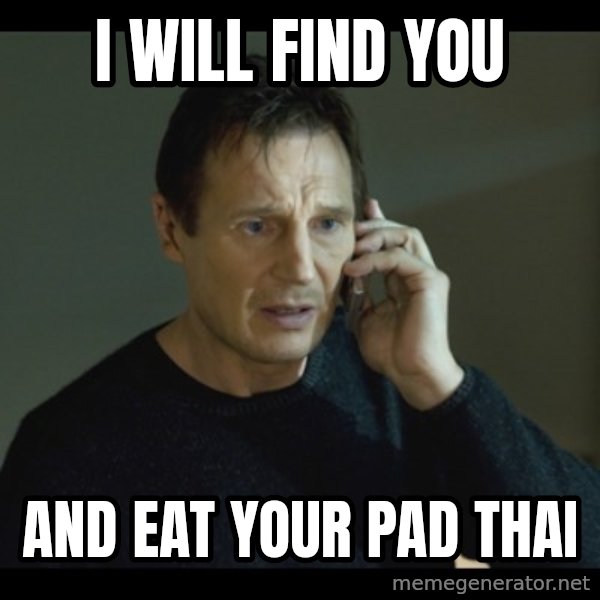 I will Find You Meme meme: I will find you / and eat your Pad Thai