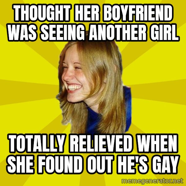 Trologirl meme: Thought her boyfriend was seeing another girl / Totally relieved when she found out he's gay