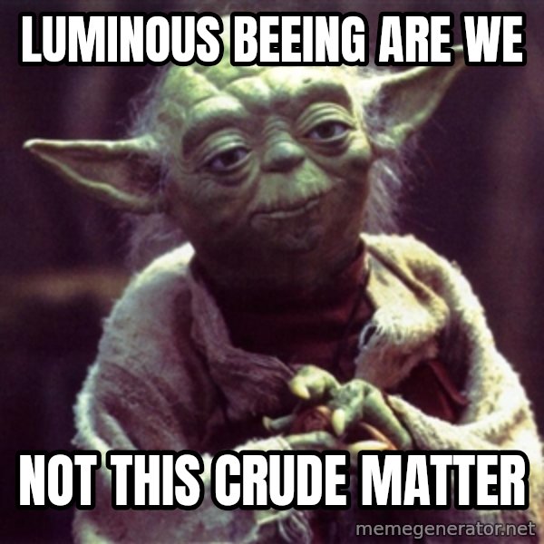 Yoda meme: LUMINOUS BEEING ARE WE / NOT THIS CRUDE MATTER