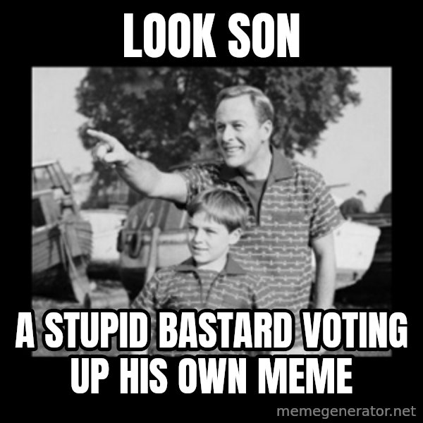 look son a faggot meme: look son / a stupid bastard voting up his own meme