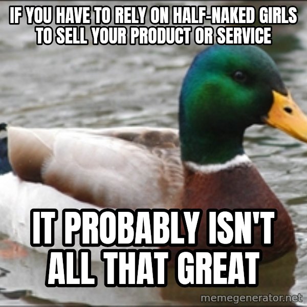 Actual Advice Mallard 1 meme: if you have to rely on half-naked girls to sell your product or service / it probably isn't all that great