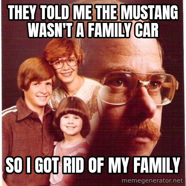 Vengeance Dad meme: They told me the mustang wasn't a family car / So I got rid of my family