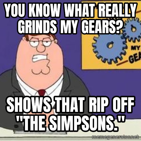 Grinds My Gears Peter Griffin meme: you know what really grinds my gears? / shows that rip off "the simpsons."