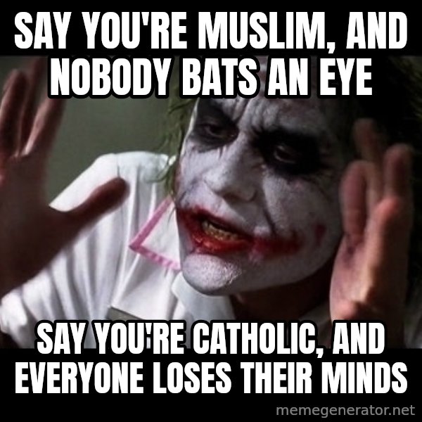 joker mind loss meme: Say you're Muslim, and nobody bats an eye / Say you're Catholic, and everyone loses their minds