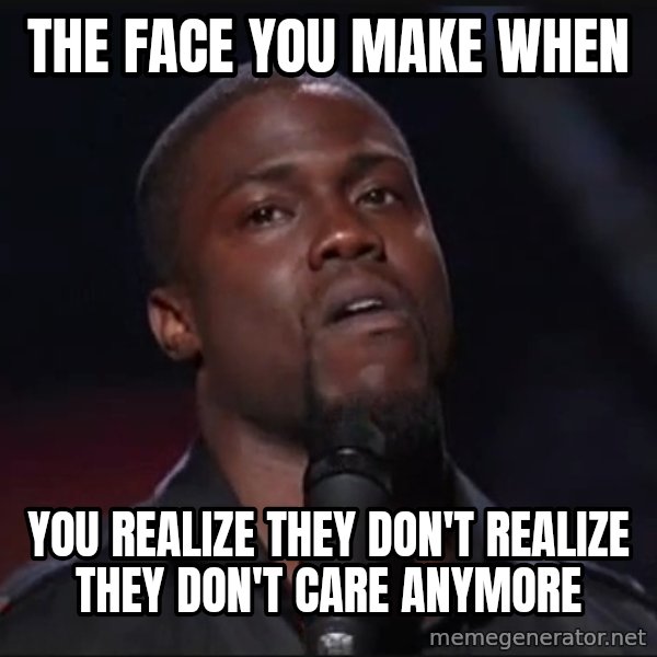 Kevin Hart Face meme: the face you make when / you realize they don't realize they don't care anymore