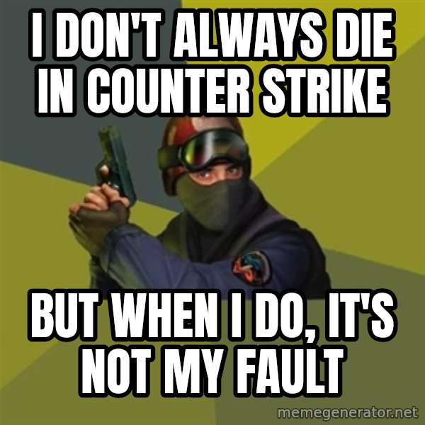 Counter Strike meme: i don't always die in counter strike / but when i do, it's not my fault