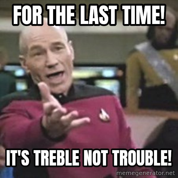 Captain Picard meme: For the last time! / It's TREBLE not TROUBLE!