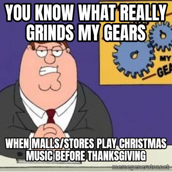 Grinds My Gears Peter Griffin meme: you know what really grinds my gears / when malls/stores play christmas music before thanksgiving