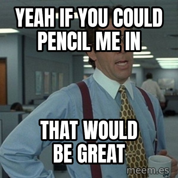 Bill Lumbergh Office Space meme: Yeah if you could pencil me in / That would  be great