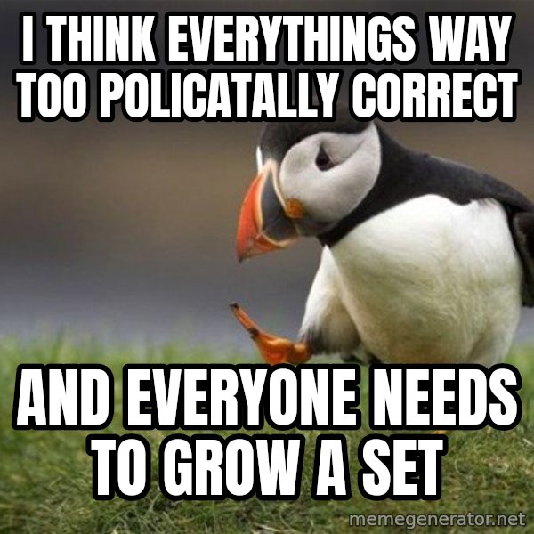 Unpopular Opinion Puffin meme: I think everythings way too policatally correct / and everyone needs to grow a set