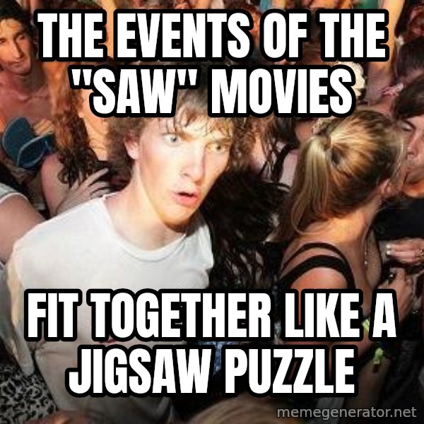 Sudden Realization Ralph meme: THE EVENTS OF THE "SAW" MOVIES / FIT TOGETHER LIKE A JIGSAW PUZZLE