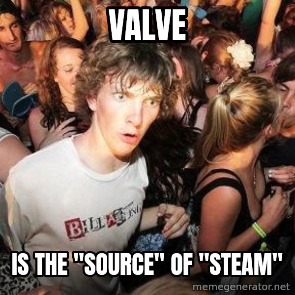 Sudden Realization Ralph meme: VALVE / IS THE "SOURCE" OF "STEAM"