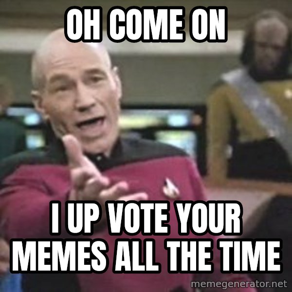 Captain Picard meme: oh come on / i up vote your memes all the time