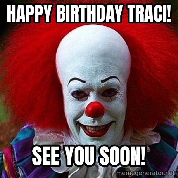 Pennywise the Clown meme: Happy Birthday Traci! / See you soon!