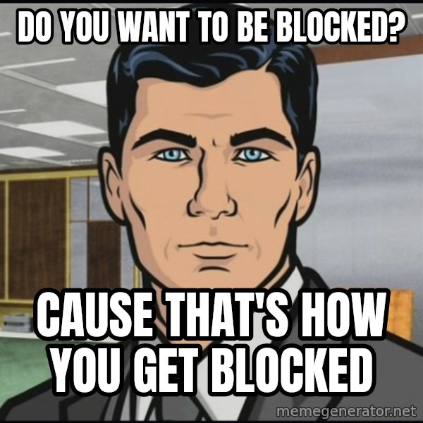 Archer meme: DO YOU WANT TO BE BLOCKED? / CAUSE THAT'S HOW YOU GET BLOCKED