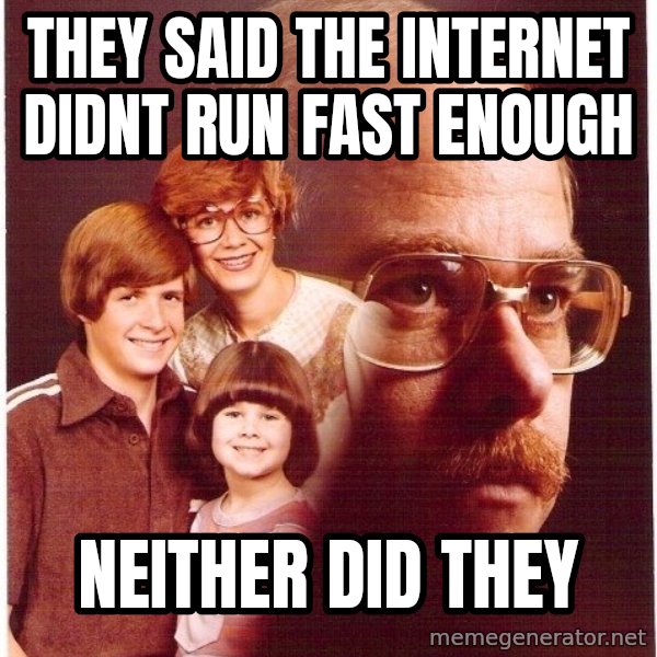 Vengeance Dad meme: they said the internet didnt run fast enough / neither did they