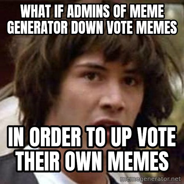 Conspiracy Keanu meme: what if admins of meme generator down vote memes / in order to up vote their own memes