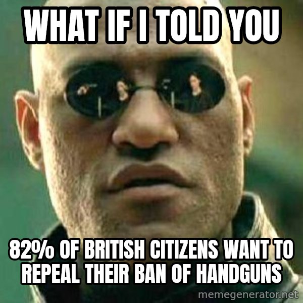 What if I told you / Matrix Morpheus meme: What if I told you / 82% of British citizens want to repeal their ban of handguns