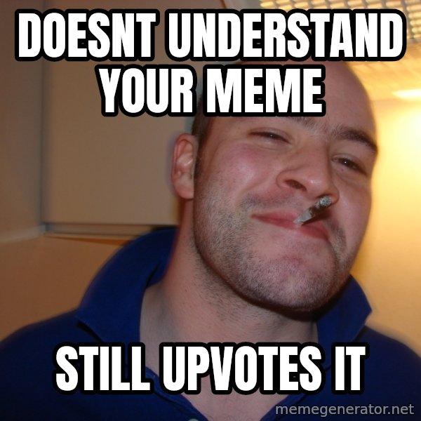 Good Guy Greg meme: Doesnt understand your meme / still upvotes it