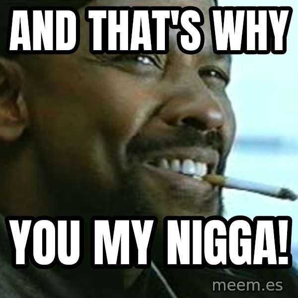 My Nigga Denzel meme: And That's Why / You My Nigga!