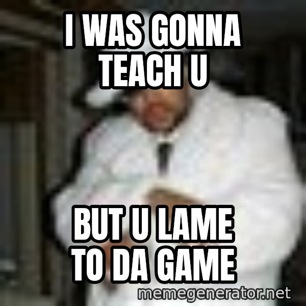 Pimp C meme: I was gonna teach u / but u lame to da game