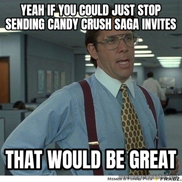 Yeah If You Could Just meme: Yeah if you could just stop sending Candy Crush Saga invites / That would be great