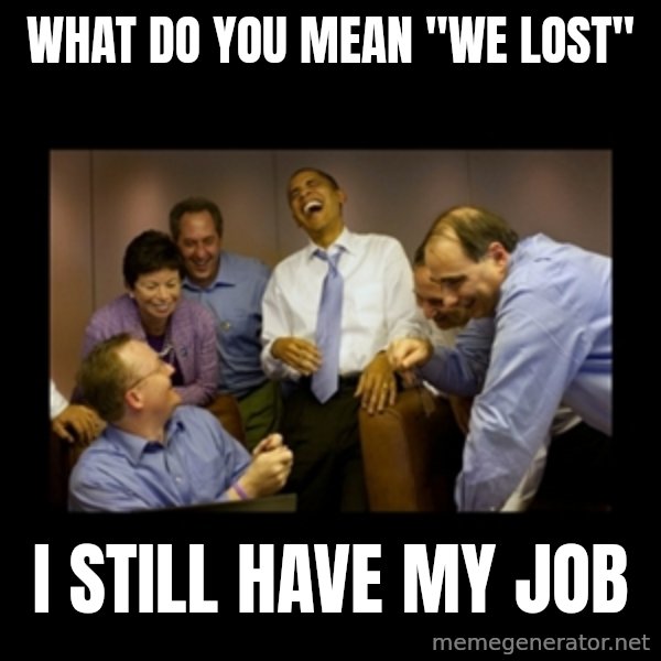 obama laughing  meme: what do you mean "we lost" / i still have my job