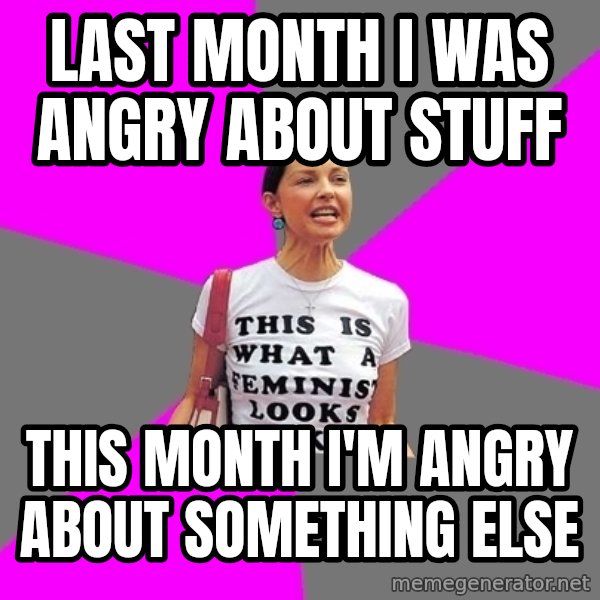 Feminist Cunt meme: last month i was angry about stuff / this month i'm angry about something else
