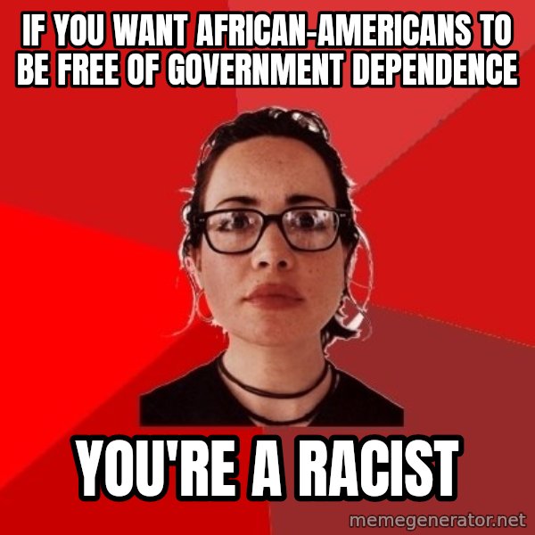Liberal Douche Garofalo meme: if you want african-americans to be free of government dependence / you're a racist