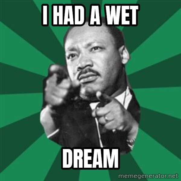 Martin Luther King jr.  meme: I HAD A WET / DREAM