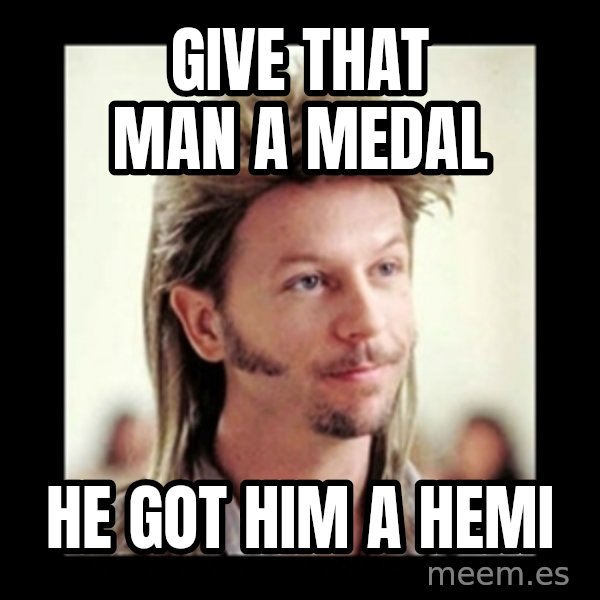 Joe Dirt meme: Give that man a medal / he got him a hemi