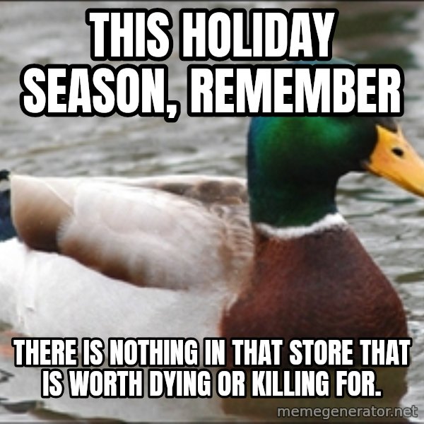 Actual Advice Mallard 1 meme: this holiday season, remember / there is nothing in that store that is worth dying or killing for.