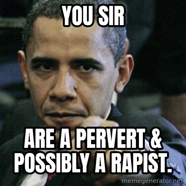 Pissed off Obama meme: You sir / are a pervert & possibly a rapist.