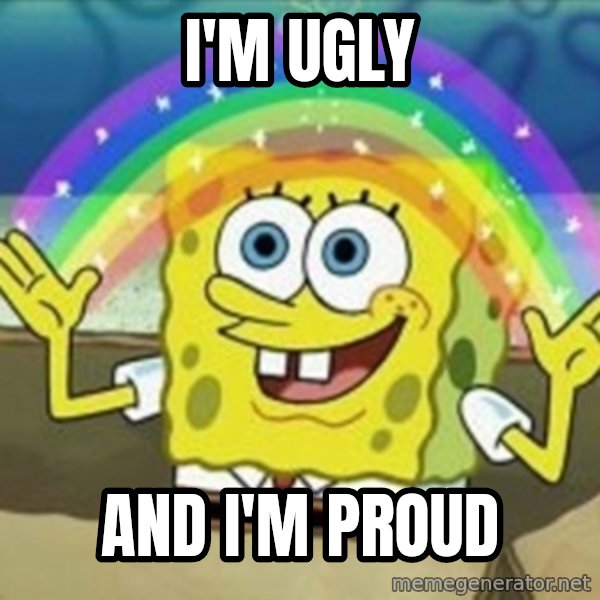 Spongebob meme: I'm ugly / And I'm proud