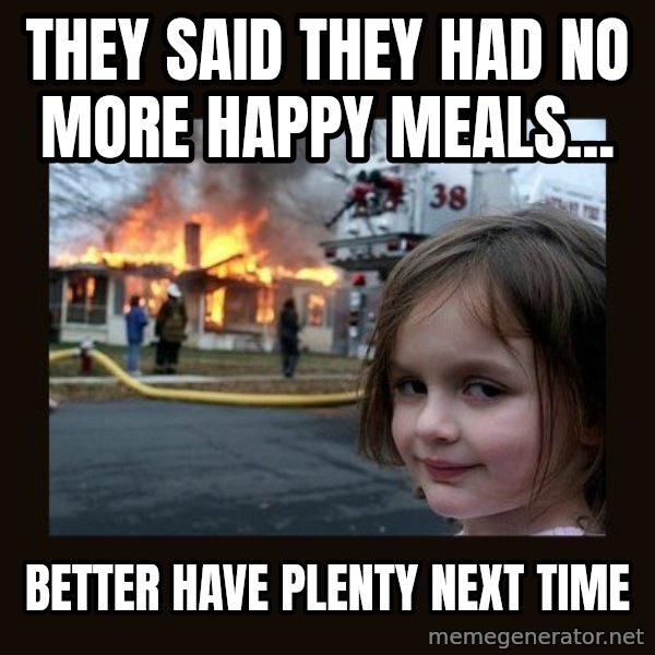 Disaster Girl meme: They said they had no more happy meals... / better have plenty next time