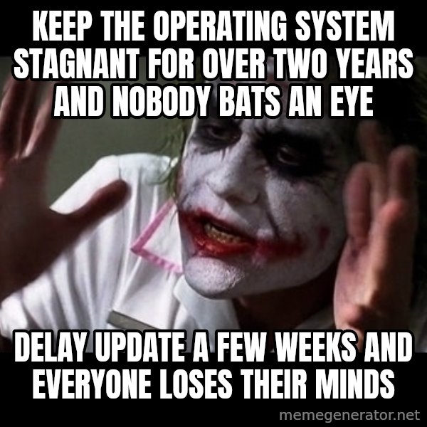 joker mind loss meme: keep the operating system stagnant for over two years and nobody bats an eye / delay update a few weeks and everyone loses their minds