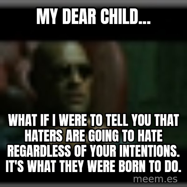 Morpheusone meme: My dear child... / what if I were to tell you that haters are going to hate regardless of your intentions. It's what they were born to do.