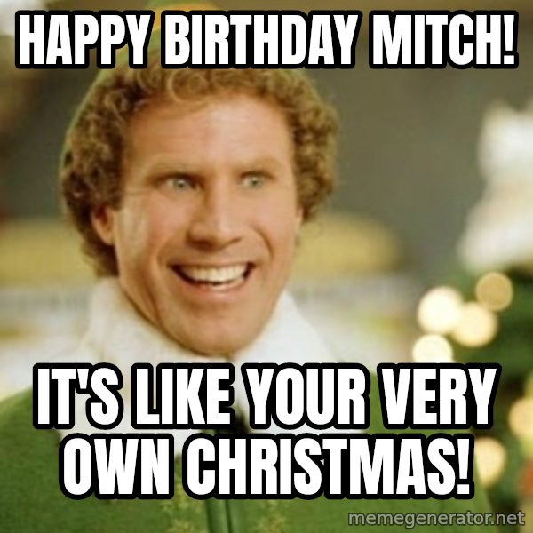 Buddy the Elf meme: Happy Birthday Mitch! / It's like your very own Christmas!