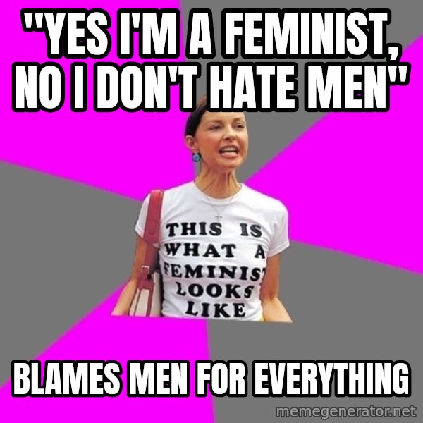 Feminist Cunt meme: "yes i'm a feminist, no i don't hate men" / blames men for everything