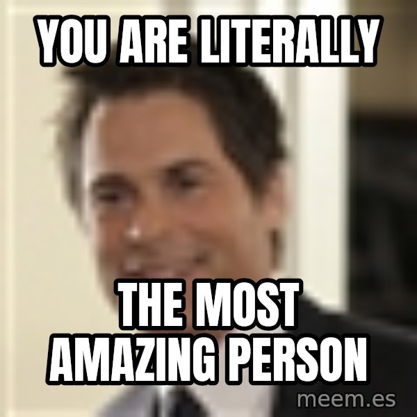 Chris Traeger meme: you are literally / the most amazing person