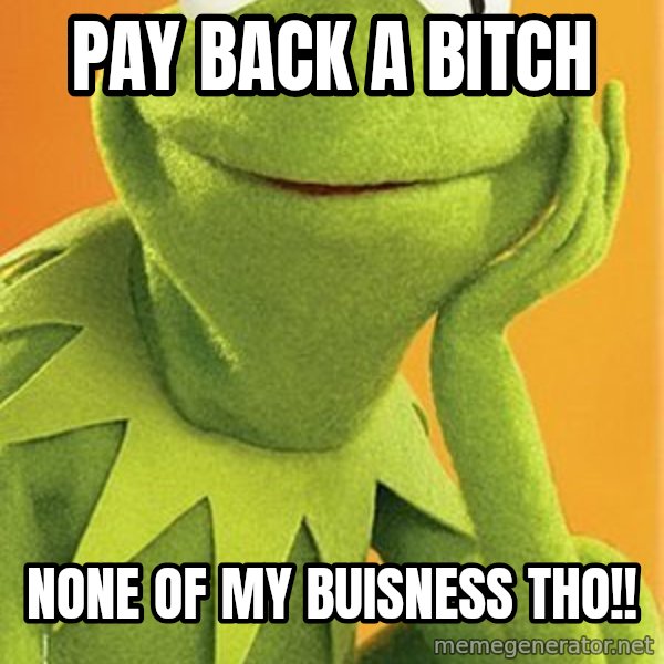 Kermit the frog meme: Pay back a BITCH / None Of My BUISNESS THO!!