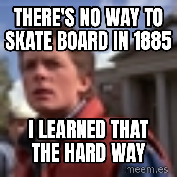 Marty Mcfly meme: There's no way to skate board in 1885 / I learned that the hard way