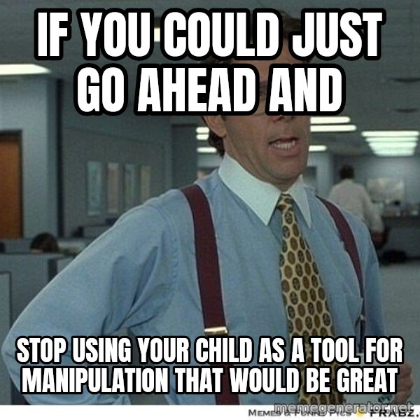 Yeah If You Could Just meme: if you could just go ahead and / stop using your child as a tool for manipulation that would be great