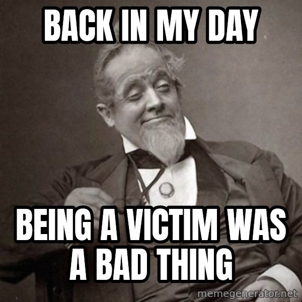 1889 [10] guy meme: back in my day / being a victim was a bad thing