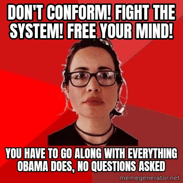 Liberal Douche Garofalo meme: Don't conform! Fight the system! Free your mind! / You have to go along with everything Obama does, no questions asked