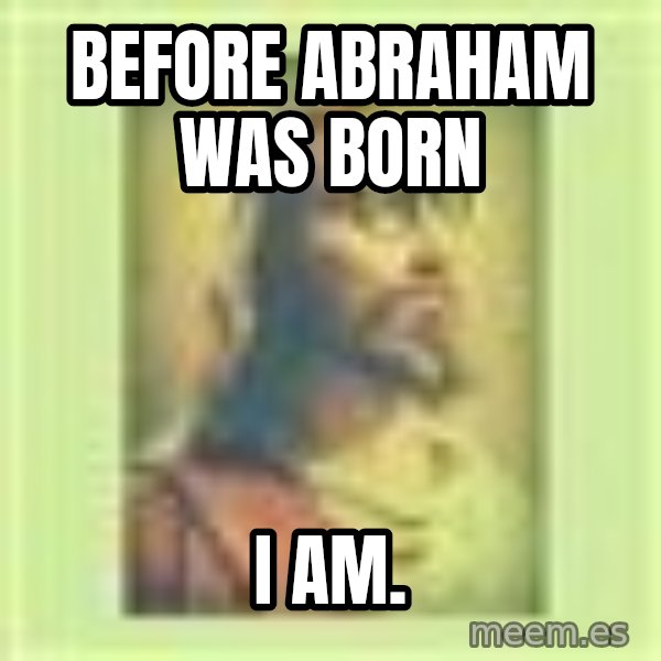 Hipster Jesus meme: Before Abraham was born / I AM.