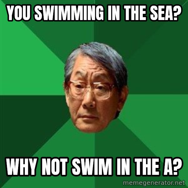 High Expectations Asian Father meme: you swimming in the sea? / why not swim in the a?