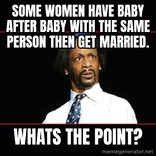 katt williams shocked meme: some women have baby after baby with the same person then get married. / whats the point?
