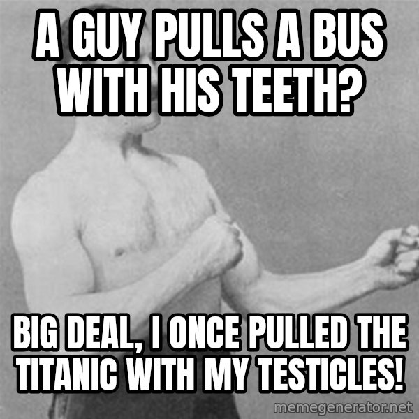 overly manlyman meme: A guy pulls a bus with his teeth? / Big deal, i once pulled the titanic with my testicles!
